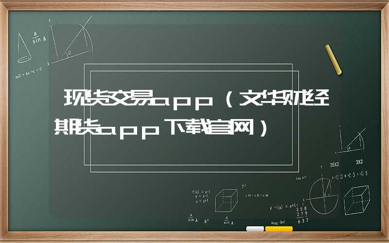 现货交易app（文华财经期货app下载官网）