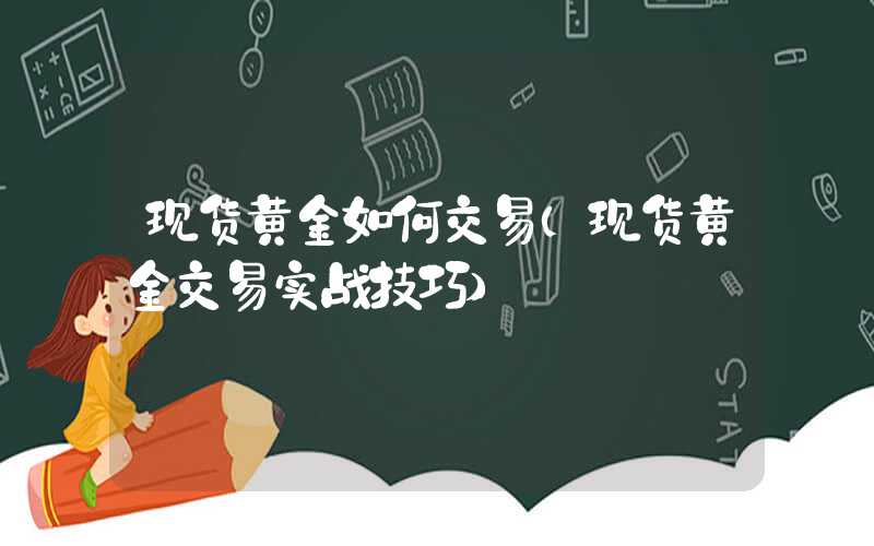 现货黄金如何交易（现货黄金交易实战技巧）