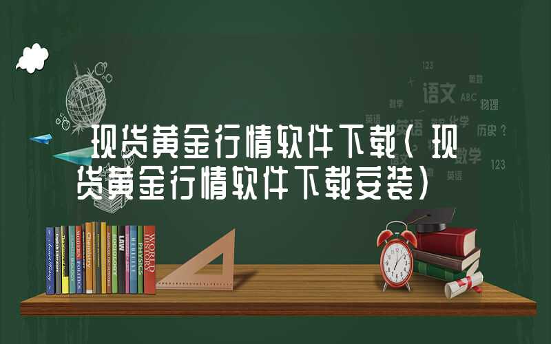 现货黄金行情软件下载（现货黄金行情软件下载安装）