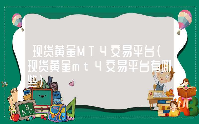 现货黄金MT4交易平台（现货黄金mt4交易平台有哪些）