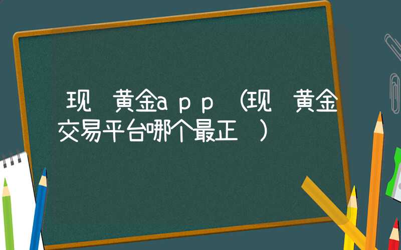 现货黄金app（现货黄金交易平台哪个最正规）