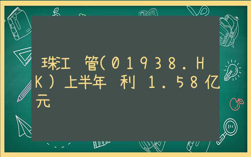 珠江钢管(01938.HK)上半年纯利达1.58亿元