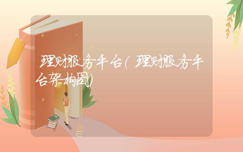 理财服务平台（理财服务平台架构图）