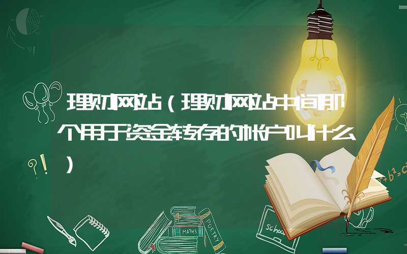 理财网站（理财网站中间那个用于资金转存的帐户叫什么）