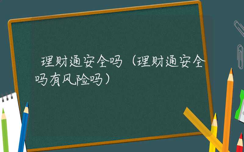 理财通安全吗（理财通安全吗有风险吗）