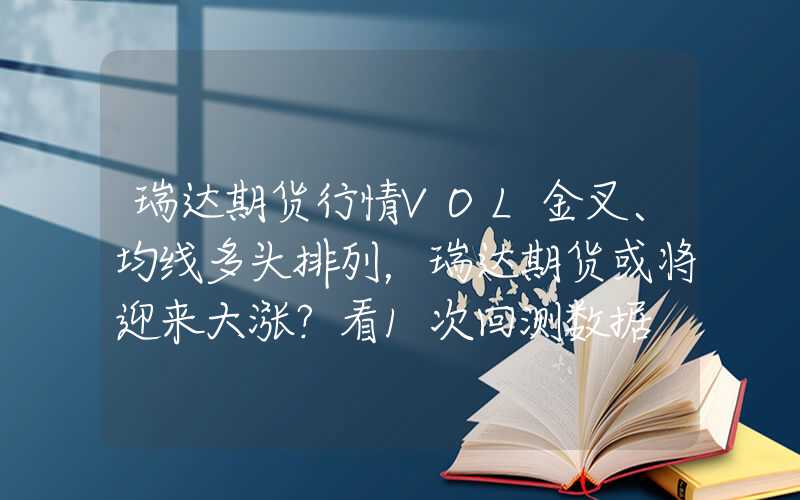 瑞达期货行情VOL金叉、均线多头排列，瑞达期货或将迎来大涨？看1次回测数据