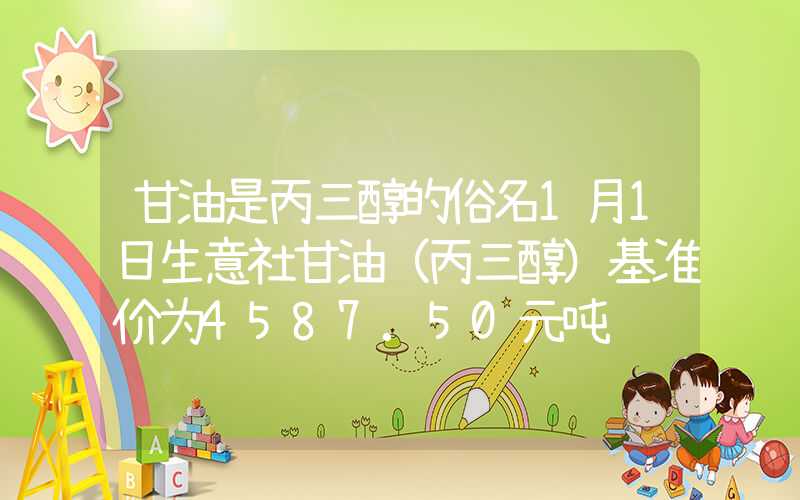 甘油是丙三醇的俗名1月1日生意社甘油（丙三醇）基准价为4587.50元吨