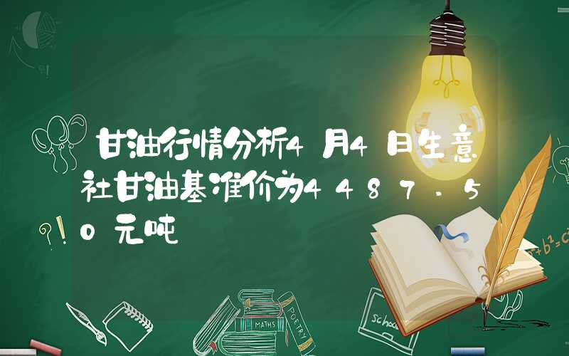 甘油行情分析4月4日生意社甘油基准价为4487.50元吨