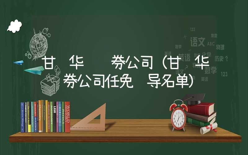 甘肃华龙证券公司（甘肃华龙证券公司任免领导名单）