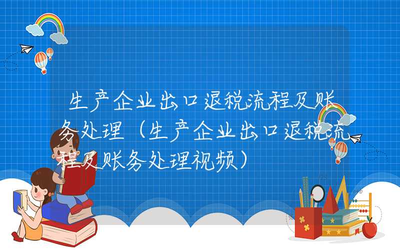 生产企业出口退税流程及账务处理（生产企业出口退税流程及账务处理视频）