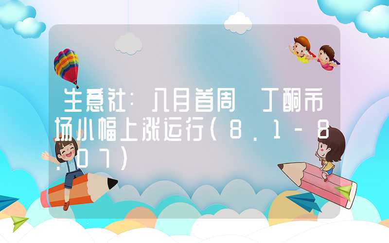 生意社:八月首周 丁酮市场小幅上涨运行（8.1-8.07）