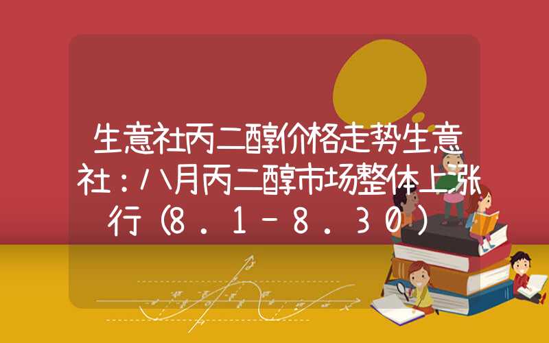 生意社丙二醇价格走势生意社：八月丙二醇市场整体上涨运行（8.1-8.30）