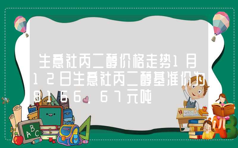 生意社丙二醇价格走势1月12日生意社丙二醇基准价为8166.67元吨