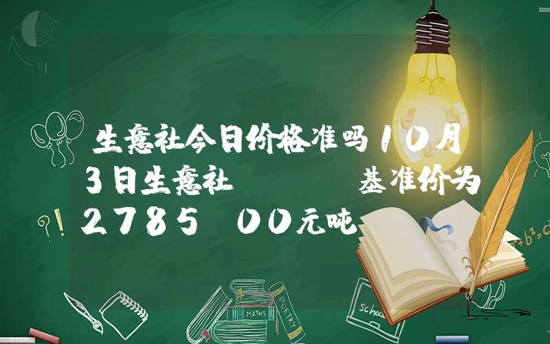 生意社今日价格准吗10月3日生意社DDGS基准价为2785.00元吨