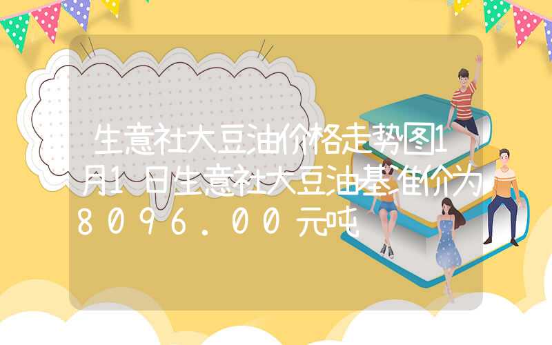 生意社大豆油价格走势图1月1日生意社大豆油基准价为8096.00元吨