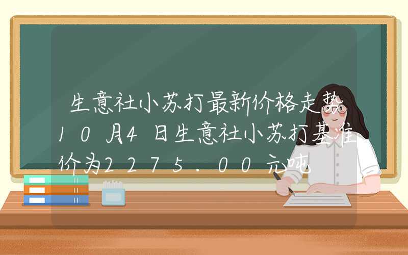 生意社小苏打最新价格走势10月4日生意社小苏打基准价为2275.00元吨