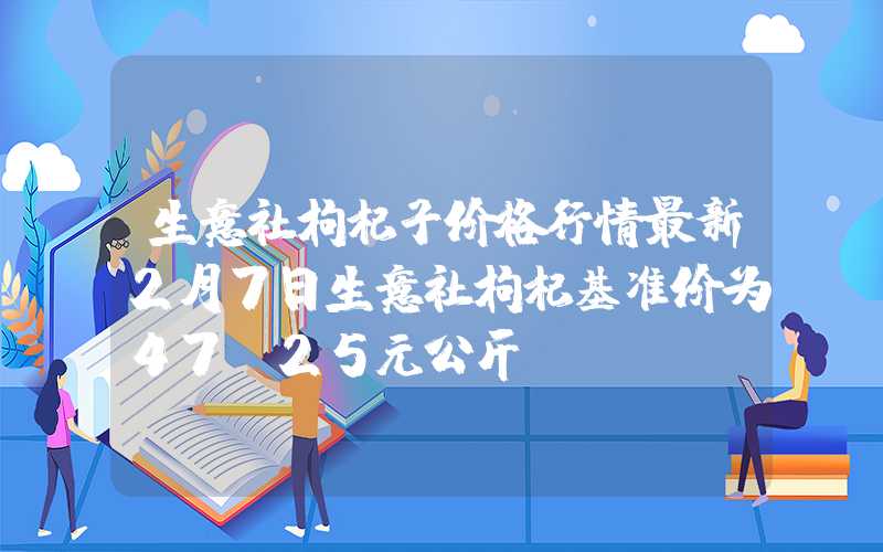 生意社枸杞子价格行情最新2月7日生意社枸杞基准价为47.25元公斤