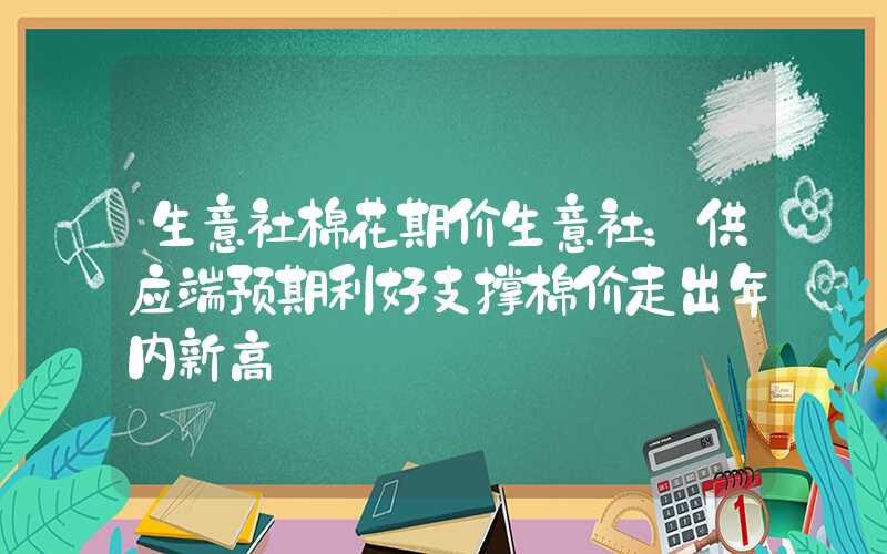 生意社棉花期价生意社：供应端预期利好支撑棉价走出年内新高