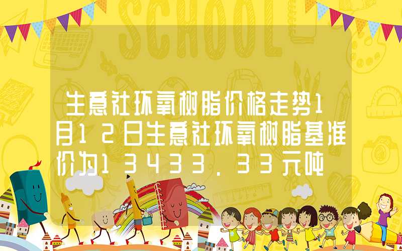 生意社环氧树脂价格走势1月12日生意社环氧树脂基准价为13433.33元吨