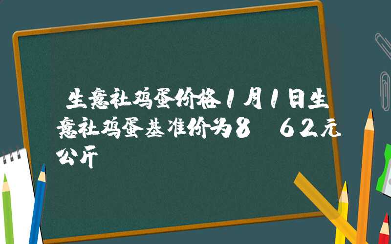 生意社鸡蛋价格1月1日生意社鸡蛋基准价为8.62元公斤