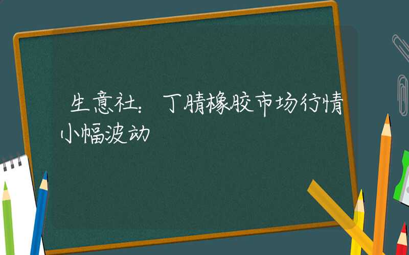 生意社：丁腈橡胶市场行情小幅波动