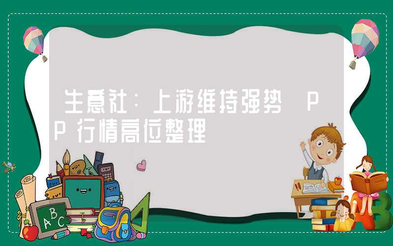 生意社：上游维持强势 PP行情高位整理