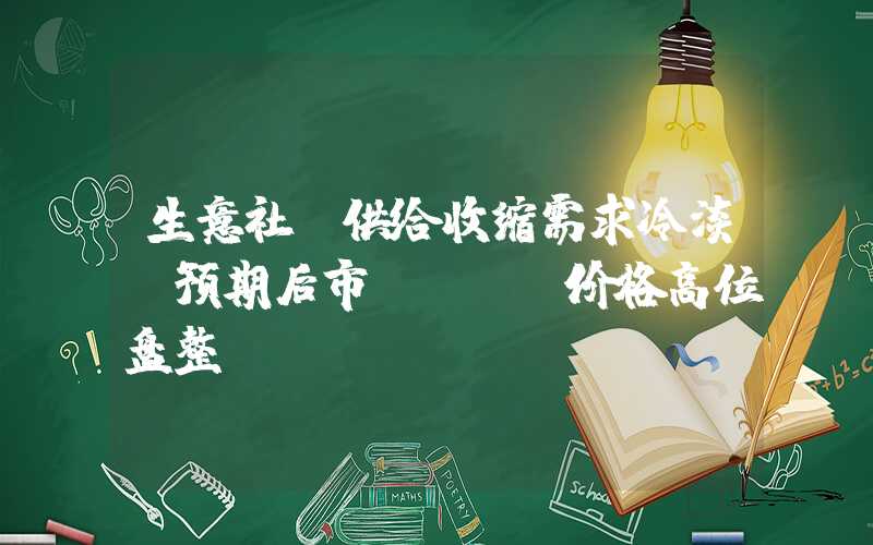 生意社：供给收缩需求冷淡 预期后市DOTP价格高位盘整