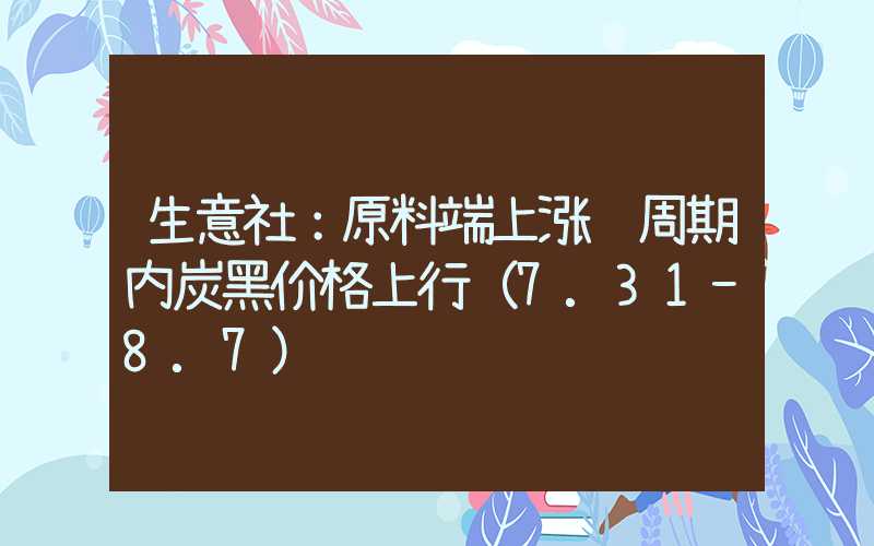 生意社：原料端上涨 周期内炭黑价格上行（7.31-8.7）