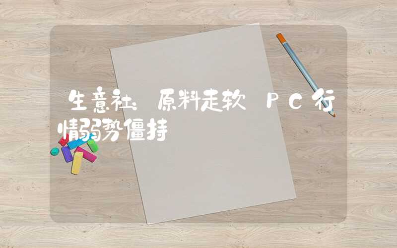 生意社：原料走软 PC行情弱势僵持