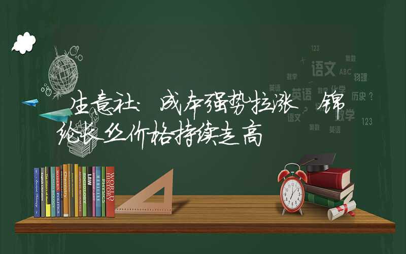 生意社：成本强势拉涨 锦纶长丝价格持续走高