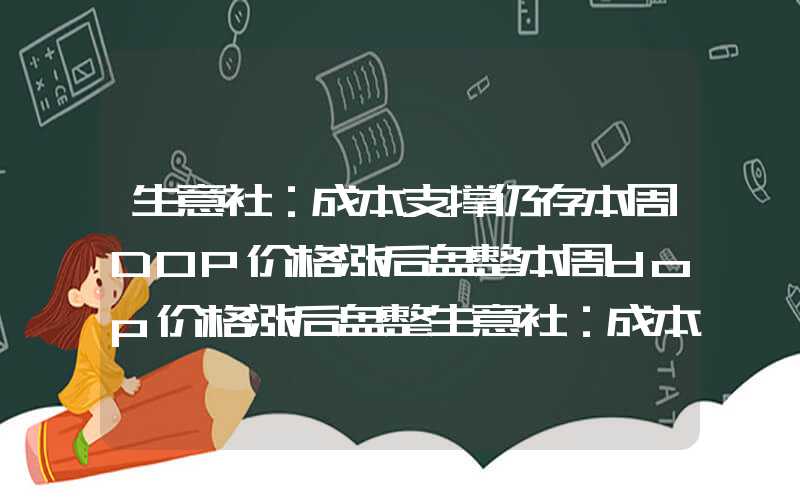 生意社：成本支撑仍存本周DOP价格涨后盘整本周dop价格涨后盘整生意社：成本支撑仍存本周DOP价格涨后盘整