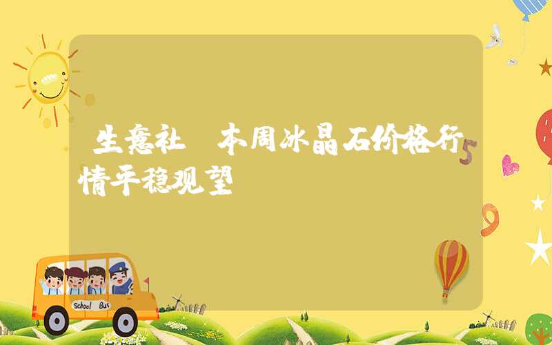 生意社：本周冰晶石价格行情平稳观望