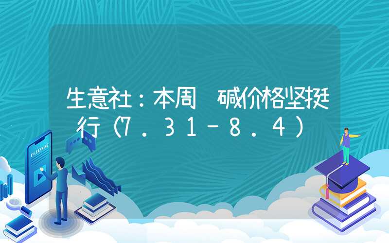 生意社：本周纯碱价格坚挺运行（7.31-8.4）