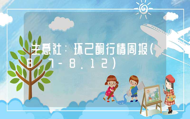 生意社：环己酮行情周报(8.7-8.12)