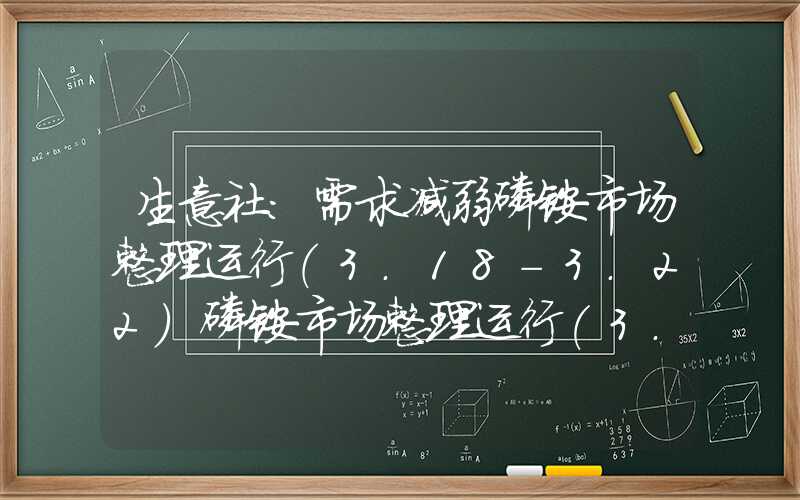 生意社：需求减弱磷铵市场整理运行（3.18-3.22）磷铵市场整理运行(3.18-3.22)生意社：需求减弱磷铵市场整理运行（3.18-3.22）