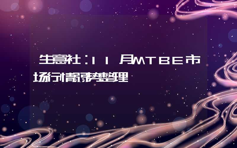 生意社：11月MTBE市场行情弱势整理