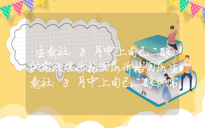 生意社：8月中上旬己二酸供需改观价格回落价格回落生意社：8月中上旬己二酸供需改观价格回落