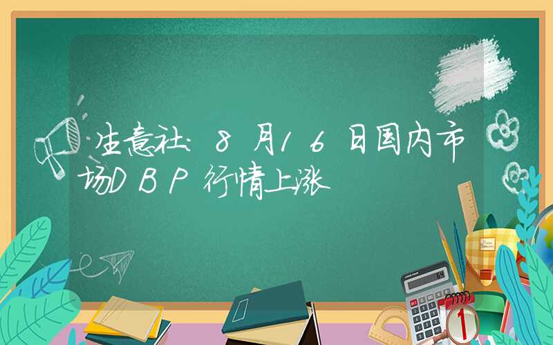 生意社：8月16日国内市场DBP行情上涨