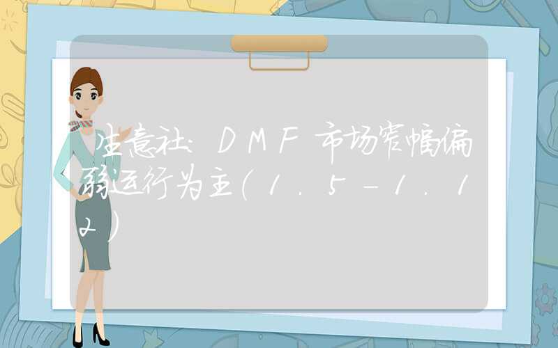 生意社：DMF市场窄幅偏弱运行为主（1.5-1.12）