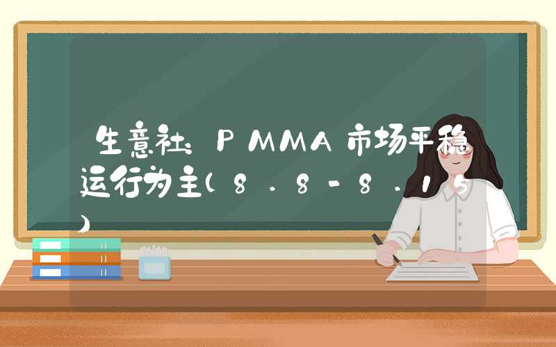 生意社：PMMA市场平稳运行为主（8.8-8.15）