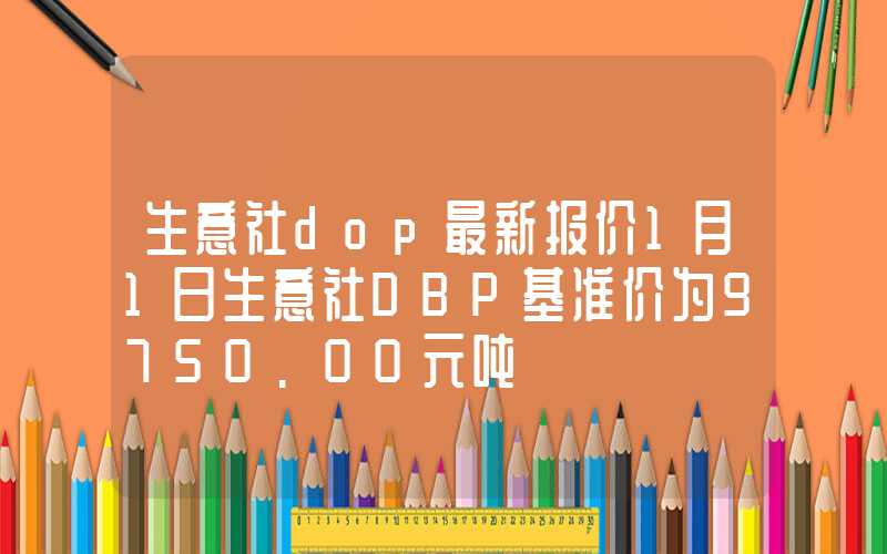 生意社dop最新报价1月1日生意社DBP基准价为9750.00元吨