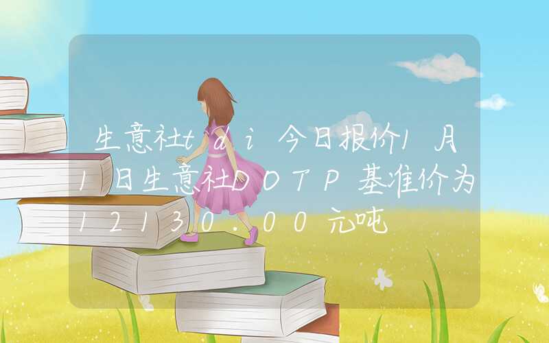 生意社tdi今日报价1月1日生意社DOTP基准价为12130.00元吨