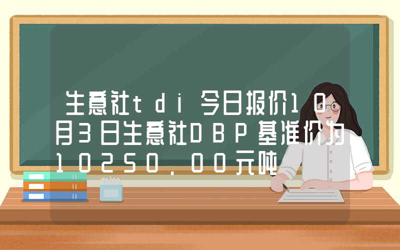 生意社tdi今日报价10月3日生意社DBP基准价为10250.00元吨