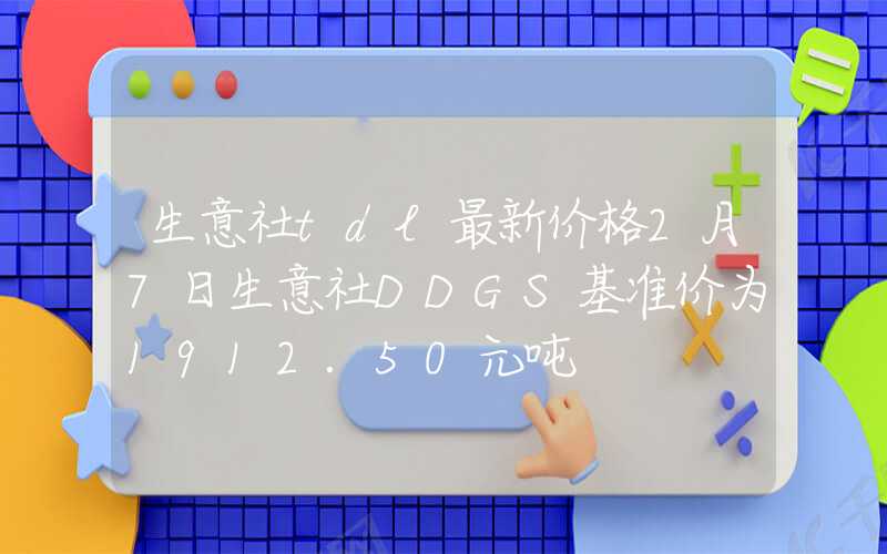 生意社tdl最新价格2月7日生意社DDGS基准价为1912.50元吨