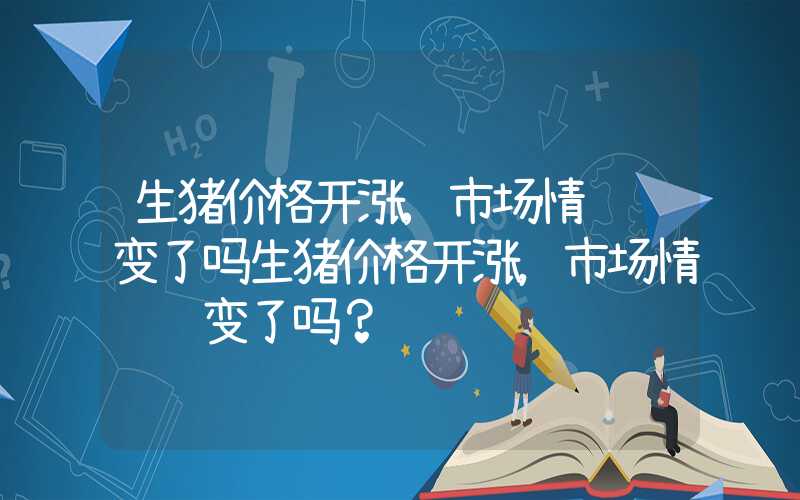 生猪价格开涨,市场情绪转变了吗生猪价格开涨，市场情绪转变了吗？