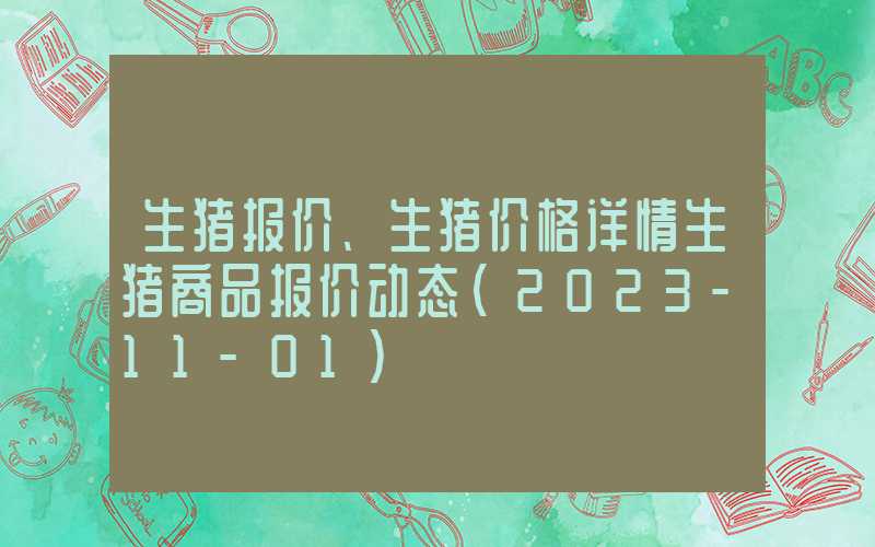 生猪报价、生猪价格详情生猪商品报价动态（2023-11-01）