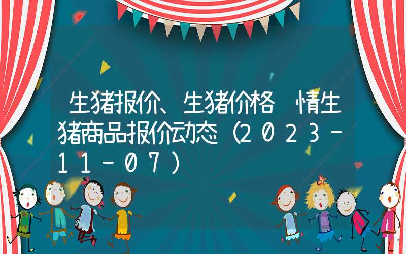 生猪报价、生猪价格详情生猪商品报价动态（2023-11-07）