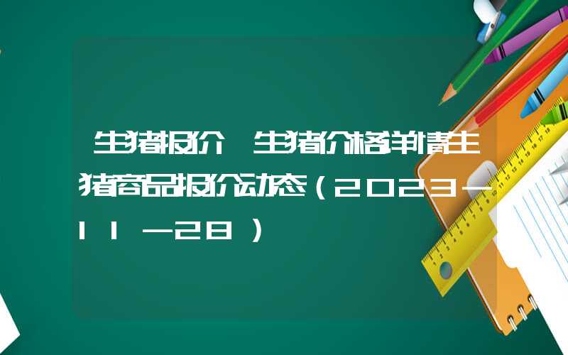生猪报价、生猪价格详情生猪商品报价动态（2023-11-28）