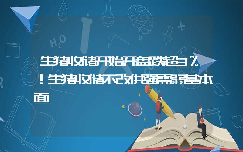 生猪收储开始开盘跌超3%！生猪收储不改供强需弱基本面