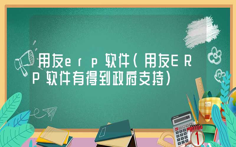 用友erp软件（用友ERP软件有得到政府支持）